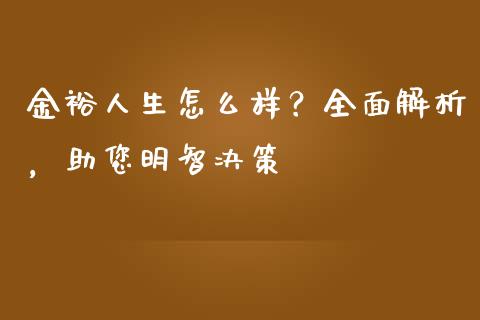 金裕人生怎么样？全面解析，助您明智决策_https://m.fsyjjx.cn_期货保证金计算_第1张