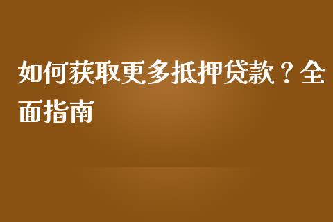 如何获取更多抵押贷款？全面指南_https://m.fsyjjx.cn_期货保证金_第1张