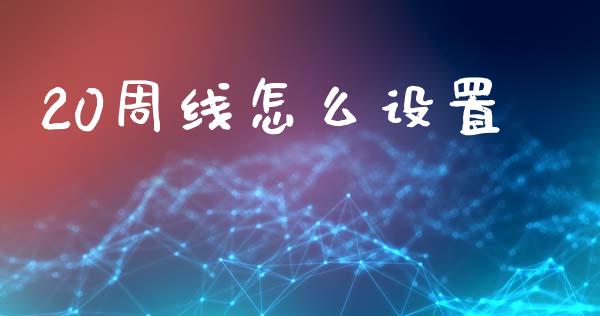 20周线怎么设置_https://m.fsyjjx.cn_股指期货保证金_第1张