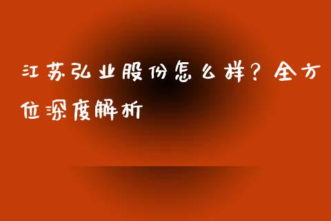 江苏弘业股份怎么样？全方位深度解析_https://m.fsyjjx.cn_期货如何开户_第1张