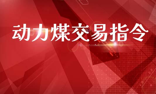 动力煤交易指令_https://m.fsyjjx.cn_期货如何开户_第1张