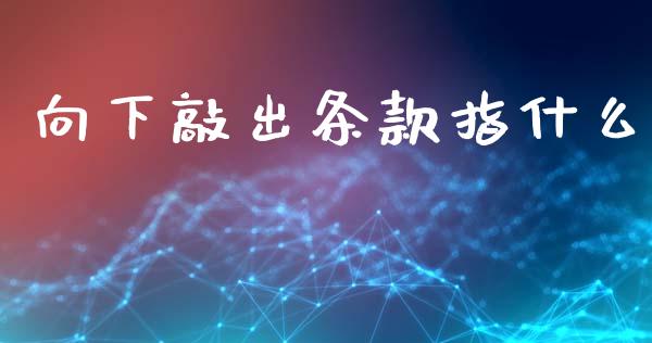向下敲出条款指什么_https://m.fsyjjx.cn_期货保证金计算_第1张