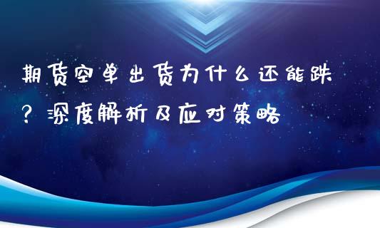 期货空单出货为什么还能跌？深度解析及应对策略_https://m.fsyjjx.cn_期货保证金_第1张