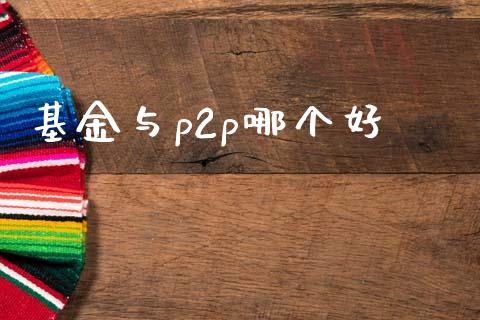 基金与p2p哪个好_https://m.fsyjjx.cn_期货保证金_第1张
