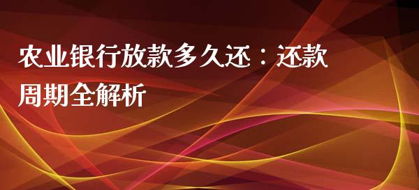 农业银行放款多久还：还款周期全解析_https://m.fsyjjx.cn_期货保证金_第1张