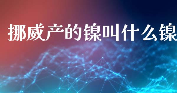 挪威产的镍叫什么镍_https://m.fsyjjx.cn_期货保证金计算_第1张