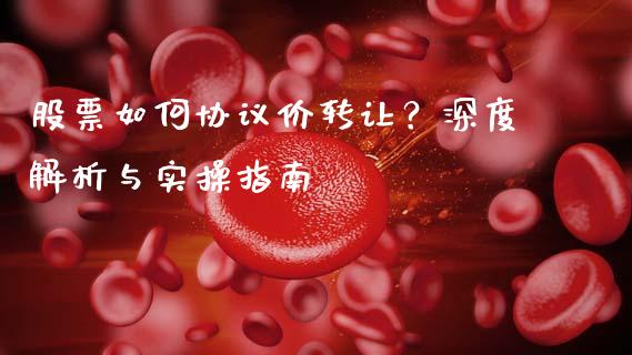 股票如何协议价转让？深度解析与实操指南_https://m.fsyjjx.cn_期货如何开户_第1张