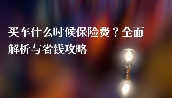 买车什么时候保险费？全面解析与省钱攻略_https://m.fsyjjx.cn_股指期货保证金_第1张