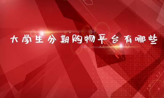 大学生分期购物平台有哪些_https://m.fsyjjx.cn_期货保证金_第1张