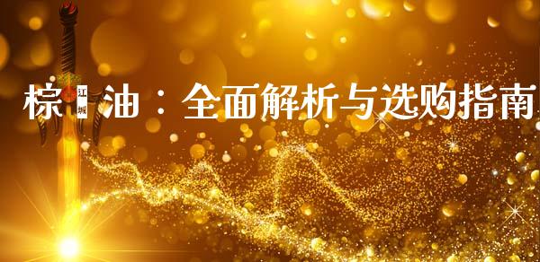 棕榈油：全面解析与选购指南_https://m.fsyjjx.cn_股指期货保证金_第1张