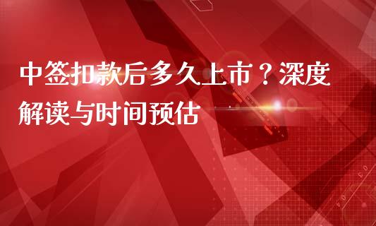 中签扣款后多久上市？深度解读与时间预估_https://m.fsyjjx.cn_期货保证金_第1张