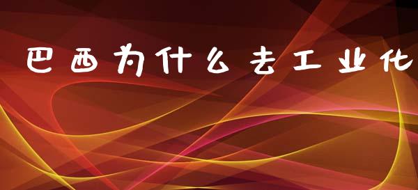 巴西为什么去工业化_https://m.fsyjjx.cn_期货保证金_第1张