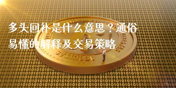 多头回补是什么意思？通俗易懂的解释及交易策略_https://m.fsyjjx.cn_股指期货保证金_第1张