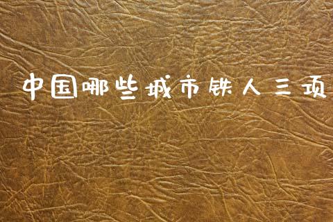中国哪些城市铁人三项_https://m.fsyjjx.cn_期货保证金计算_第1张