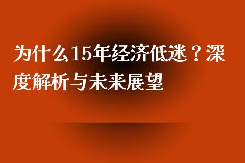 为什么15年经济低迷？深度解析与未来展望_https://m.fsyjjx.cn_期货如何开户_第1张