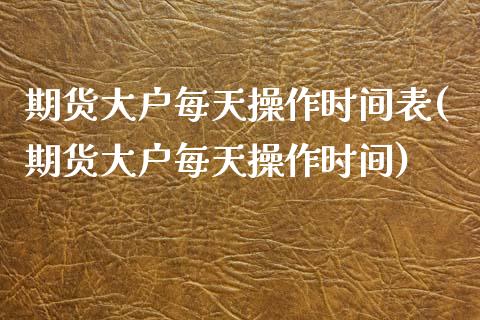 期货大户每天操作时间表(期货大户每天操作时间)_https://m.fsyjjx.cn_期货保证金_第1张