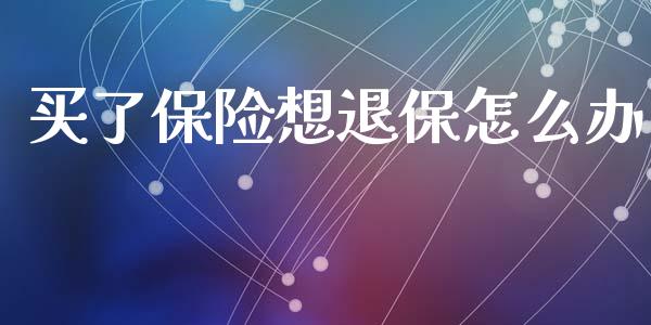 买了保险想退保怎么办_https://m.fsyjjx.cn_期货保证金_第1张