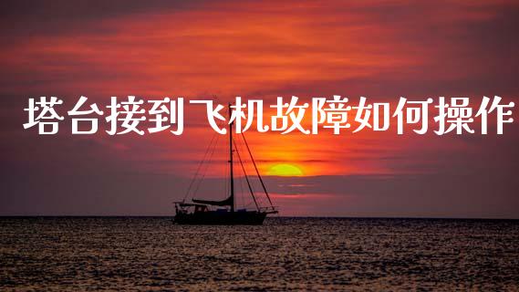 塔台接到飞机故障如何操作_https://m.fsyjjx.cn_股指期货保证金_第1张