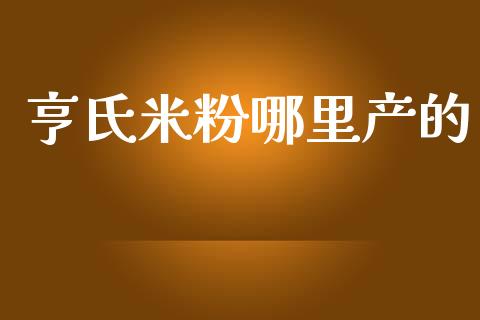 亨氏米粉哪里产的_https://m.fsyjjx.cn_期货保证金_第1张