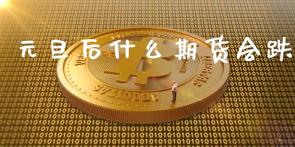 元旦后什么期货会跌_期货保证金_第1张_期货如何开户_期货保证金_期货保证金计算_股指期货保证金 元旦后什么期货会跌_https://m.fsyjjx.cn_期货保证金_第1张