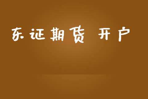 东证期货 开户_https://m.fsyjjx.cn_期货如何开户_第1张