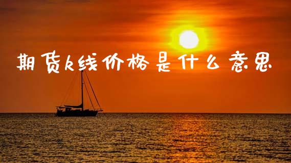 期货k线价格是什么意思_期货保证金_第1张_期货如何开户_期货保证金_期货保证金计算_股指期货保证金 期货k线价格是什么意思_https://m.fsyjjx.cn_期货保证金_第1张
