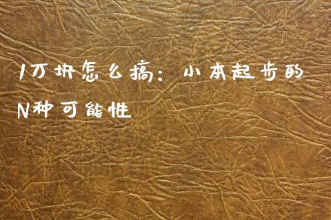 1万块怎么搞：小本起步的N种可能性_https://m.fsyjjx.cn_股指期货保证金_第1张