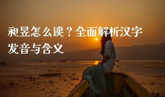 昶昱怎么读？全面解析汉字发音与含义_https://m.fsyjjx.cn_期货保证金_第1张