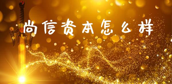 尚信资本怎么样_https://m.fsyjjx.cn_期货保证金_第1张