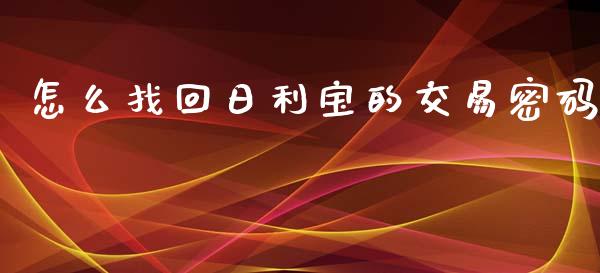 怎么找回日利宝的交易密码_https://m.fsyjjx.cn_股指期货保证金_第1张