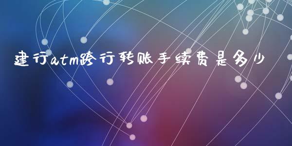 建行atm跨行转账手续费是多少_https://m.fsyjjx.cn_期货保证金_第1张