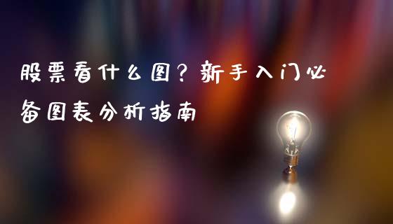 股票看什么图？新手入门必备图表分析指南_https://m.fsyjjx.cn_期货如何开户_第1张