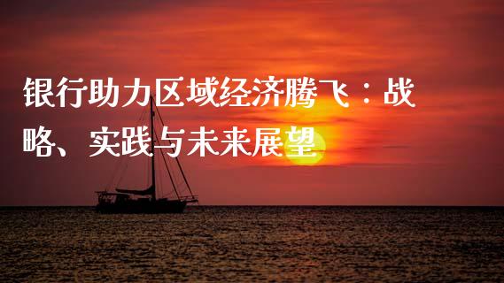 银行助力区域经济腾飞：战略、实践与未来展望_https://m.fsyjjx.cn_股指期货保证金_第1张