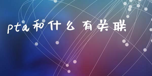pta和什么有关联_https://m.fsyjjx.cn_期货保证金_第1张