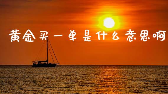 黄金买一单是什么意思啊_https://m.fsyjjx.cn_期货保证金_第1张