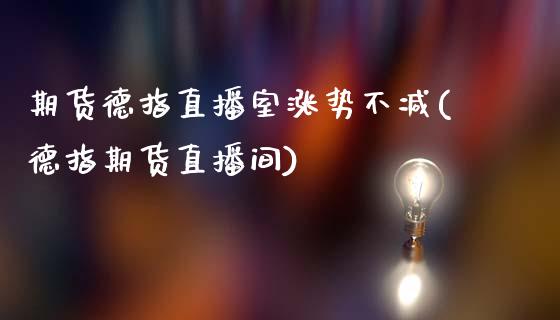期货德指直播室涨势不减(德指期货直播间)_https://m.fsyjjx.cn_期货如何开户_第1张