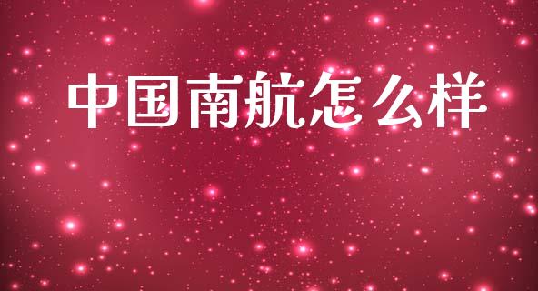 中国南航怎么样_https://m.fsyjjx.cn_期货如何开户_第1张