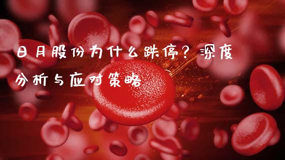 日月股份为什么跌停？深度分析与应对策略_https://m.fsyjjx.cn_股指期货保证金_第1张