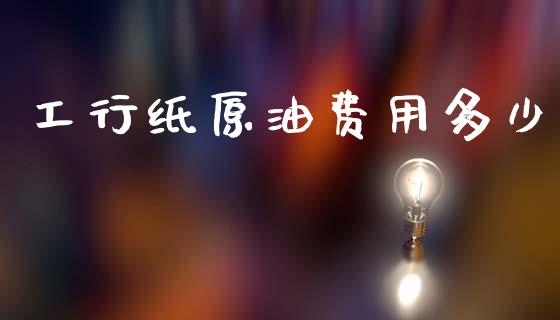 工行纸原油费用多少_https://m.fsyjjx.cn_股指期货保证金_第1张