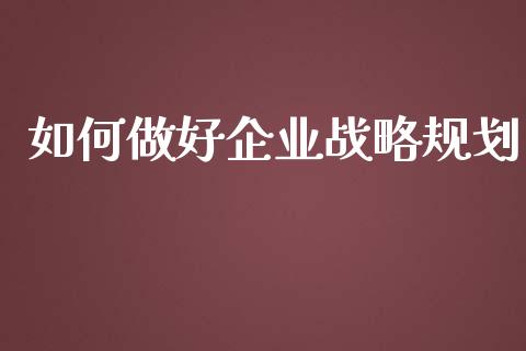 如何做好企业战略规划_https://m.fsyjjx.cn_期货保证金_第1张