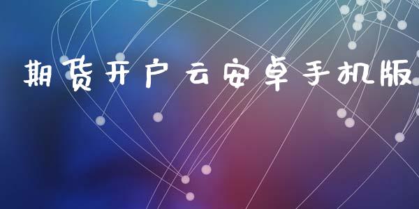 期货开户云安卓手机版_https://m.fsyjjx.cn_期货保证金_第1张