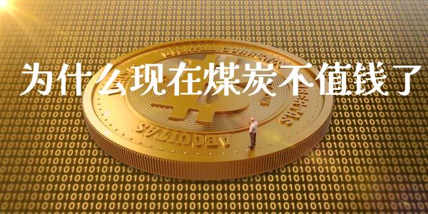 为什么现在煤炭不值钱了_https://m.fsyjjx.cn_股指期货保证金_第1张