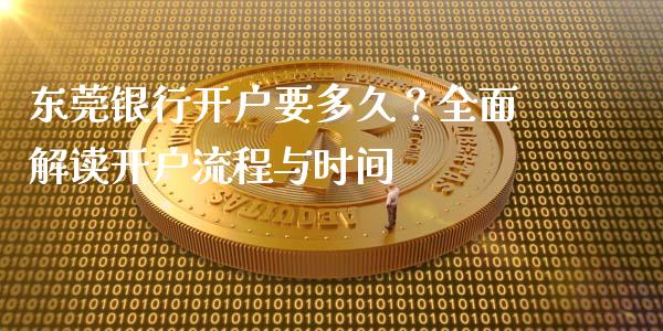 东莞银行开户要多久?全面解读开户流程与时间_期货保证金_第1张_期货如何开户_期货保证金_期货保证金计算_股指期货保证金 东莞银行开户要多久?全面解读开户流程与时间_https://m.fsyjjx.cn_期货保证金_第1张