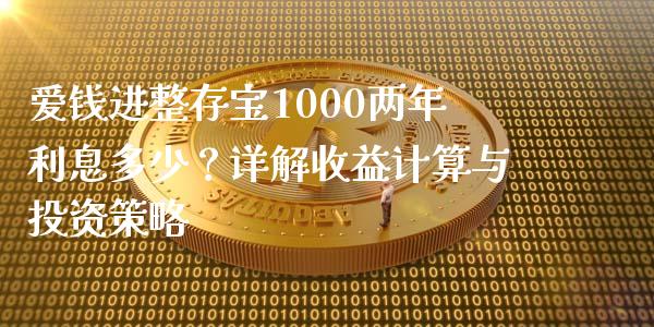 爱钱进整存宝1000两年利息多少？详解收益计算与投资策略_https://m.fsyjjx.cn_期货如何开户_第1张