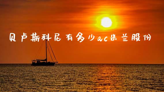 贝卢斯科尼有多少ac米兰股份_https://m.fsyjjx.cn_未分类_第1张