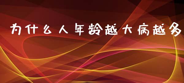 为什么人年龄越大病越多_https://m.fsyjjx.cn_期货保证金计算_第1张