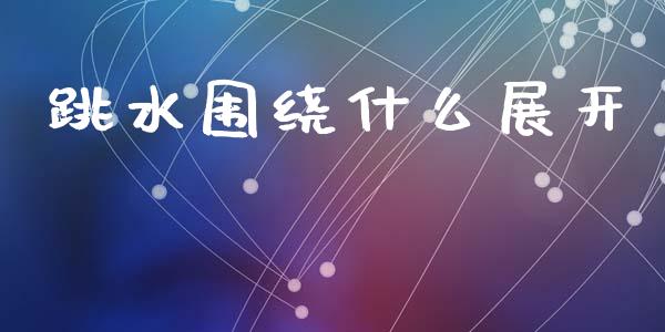 跳水围绕什么展开_https://m.fsyjjx.cn_期货保证金计算_第1张