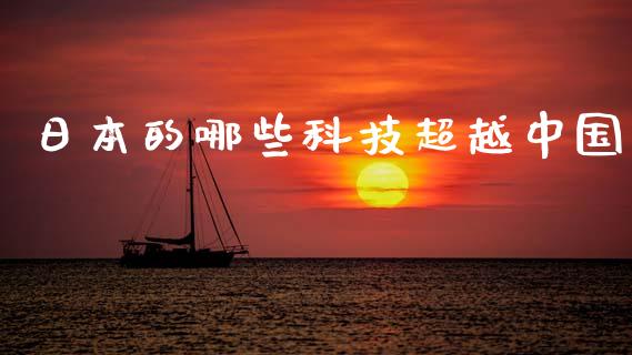 日本的哪些科技超越中国_https://m.fsyjjx.cn_股指期货保证金_第1张