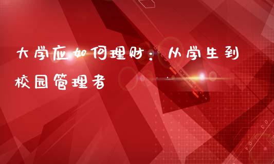 大学应如何理财：从学生到校园管理者_https://m.fsyjjx.cn_期货保证金_第1张
