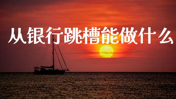 从银行跳槽能做什么_https://m.fsyjjx.cn_股指期货保证金_第1张